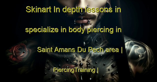 Skinart In-depth lessons in specialize in body piercing in Saint Amans Du Pech area | PiercingTraining | PiercingClasses | SkinartTraining-France
